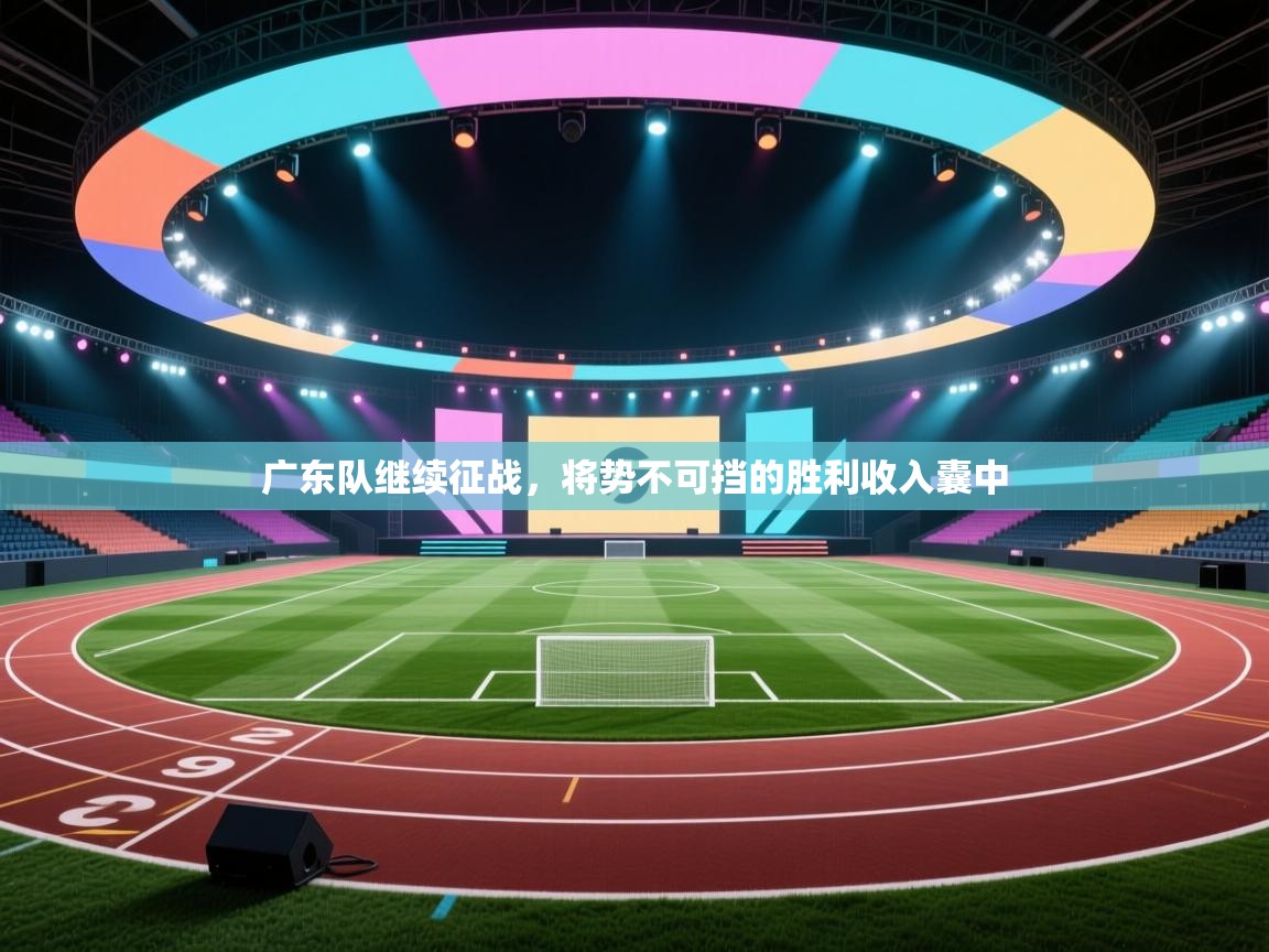 广东队继续征战，将势不可挡的胜利收入囊中  第1张