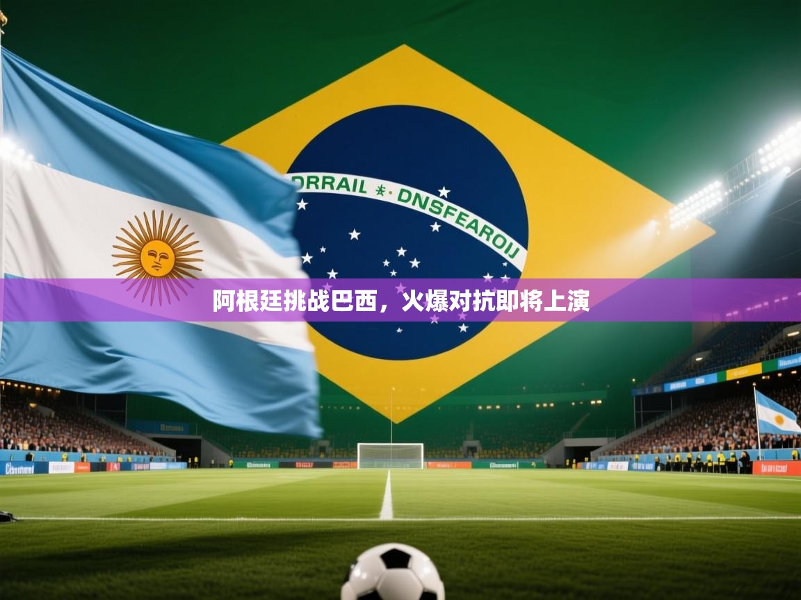 阿根廷挑战巴西，火爆对抗即将上演  第2张