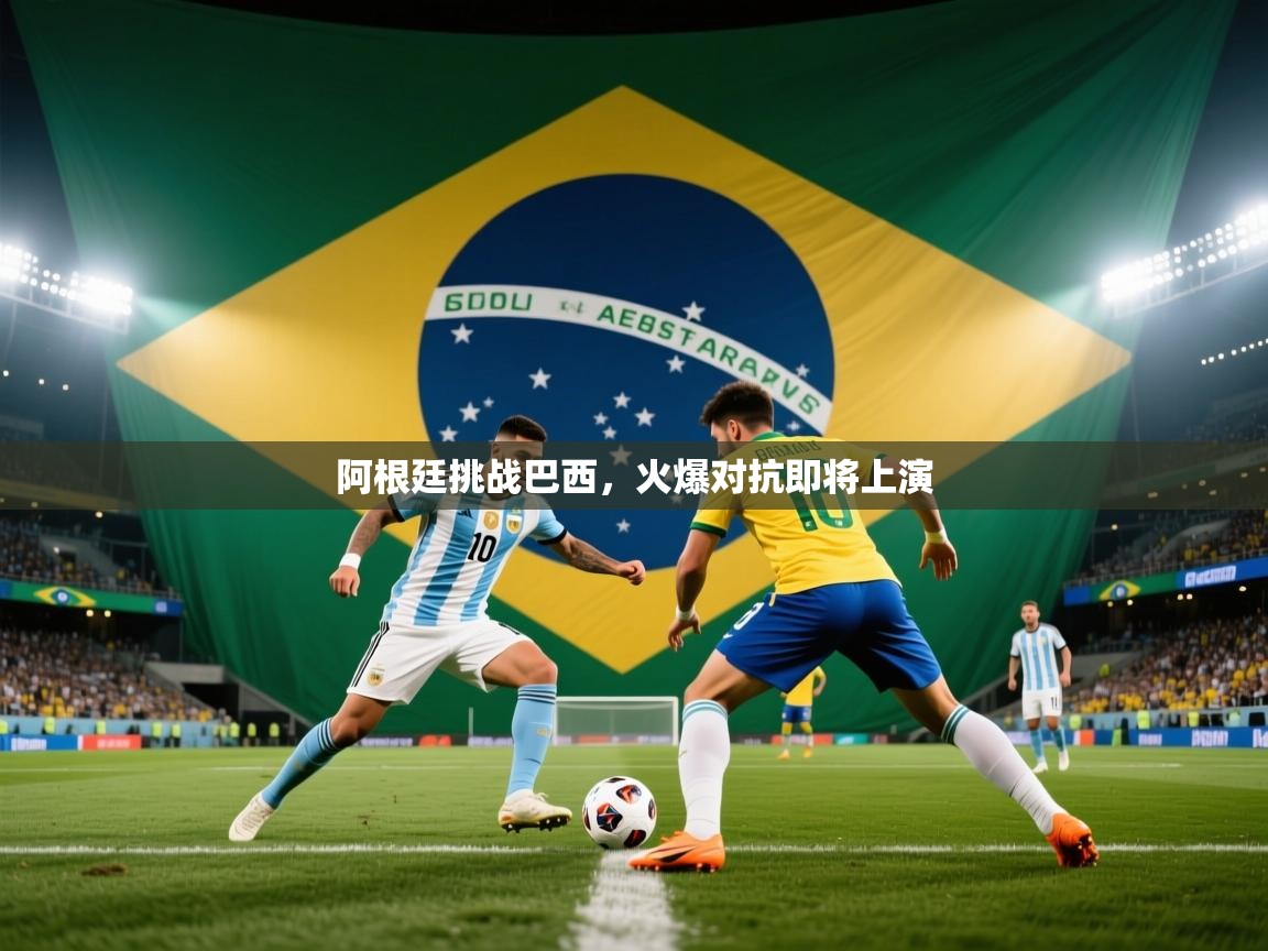 阿根廷挑战巴西，火爆对抗即将上演