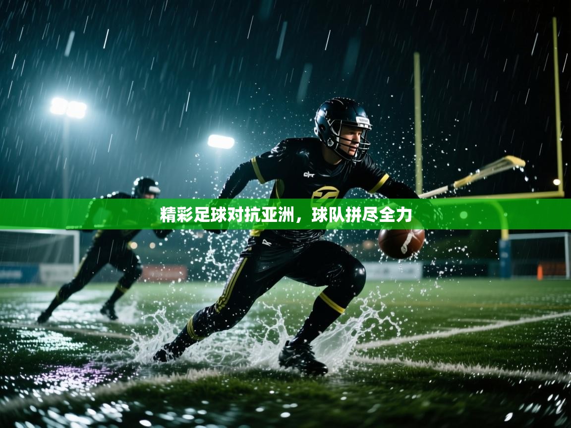 精彩足球对抗亚洲，球队拼尽全力  第1张