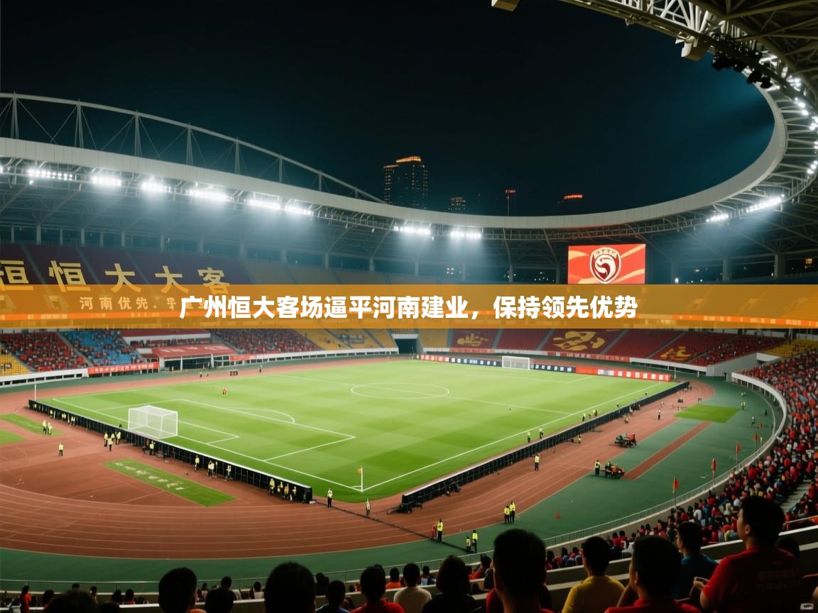 广州恒大客场逼平河南建业，保持领先优势  第2张