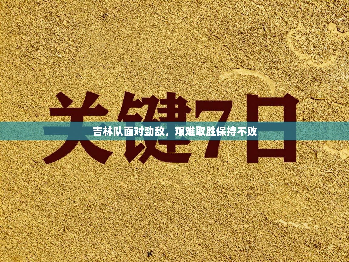 吉林队面对劲敌，艰难取胜保持不败  第1张