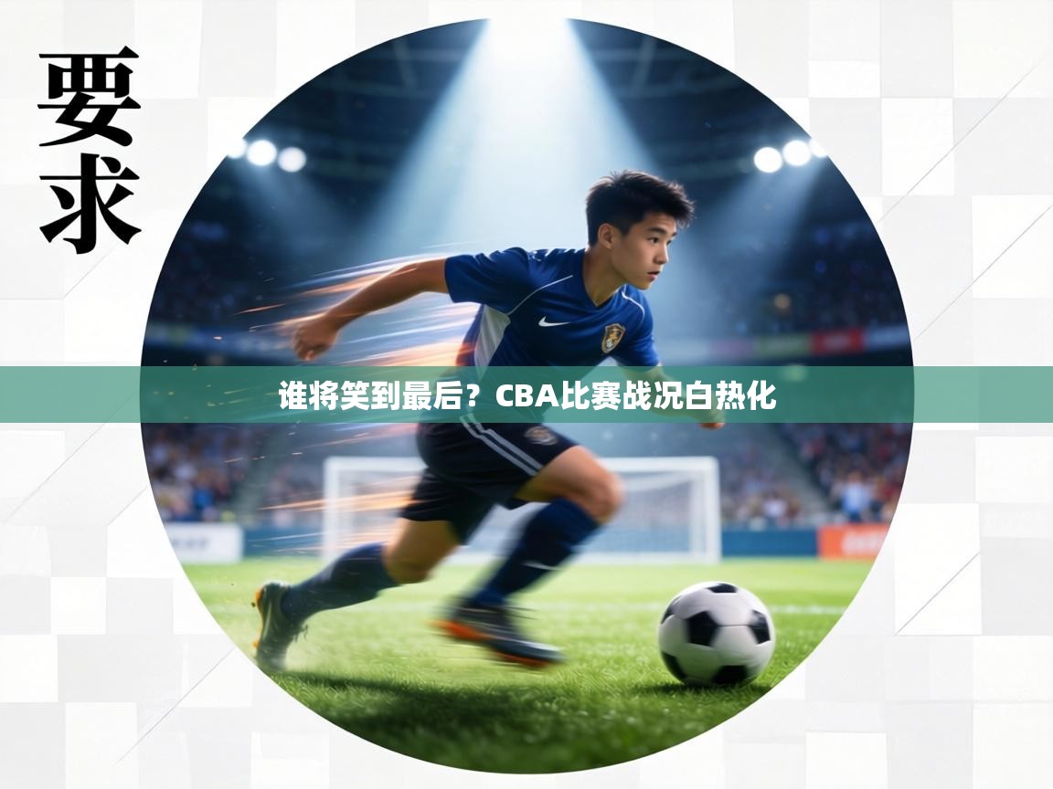 谁将笑到最后?CBA比赛战况白热化 第1张