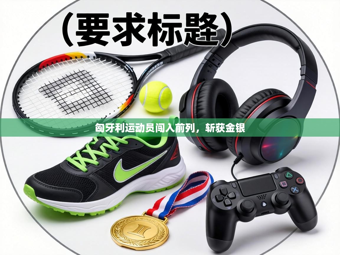 匈牙利运动员闯入前列，斩获金银